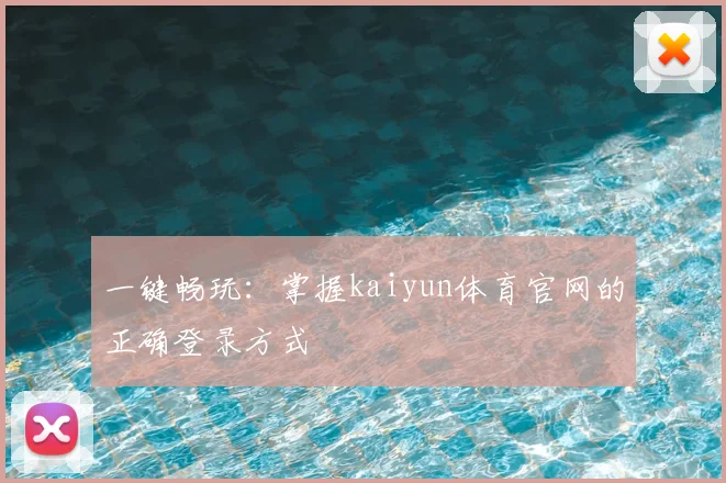 一键畅玩：掌握kaiyun体育官网的正确登录方式