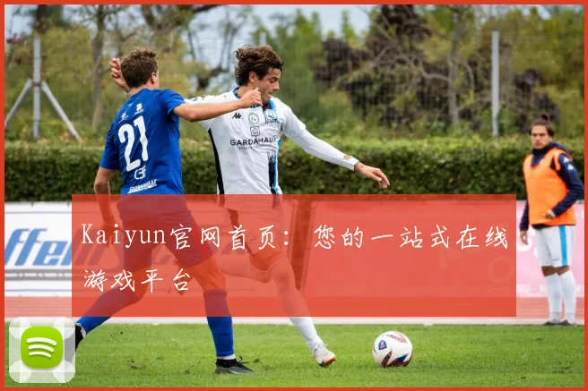 Kaiyun官网首页：您的一站式在线游戏平台