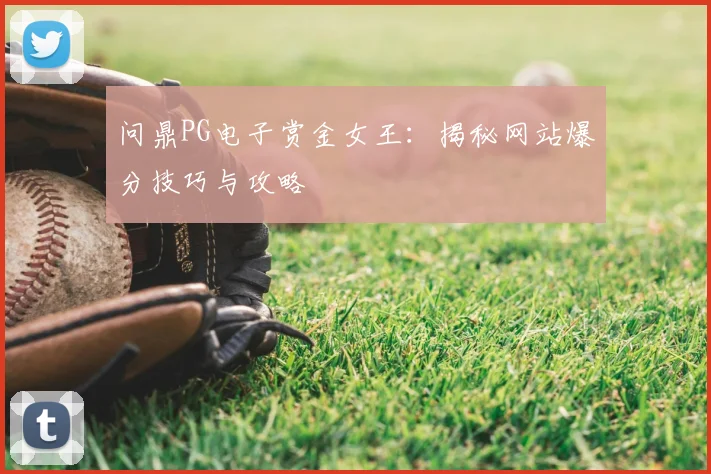 问鼎PG电子赏金女王：揭秘网站爆分技巧与攻略