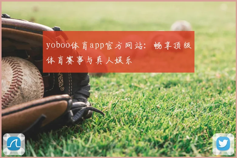 yoboo体育app官方网站：畅享顶级体育赛事与真人娱乐