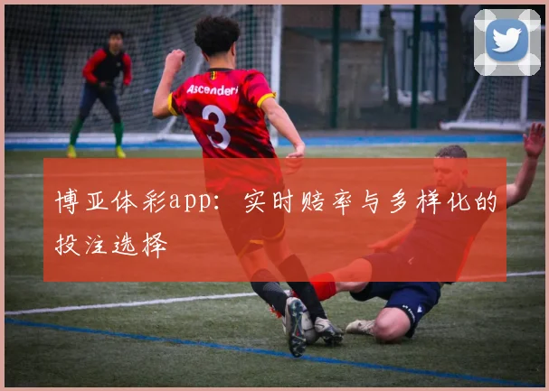 博亚体彩app：实时赔率与多样化的投注选择