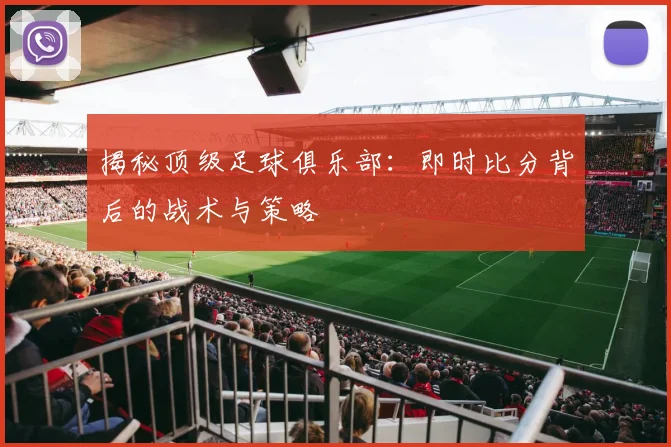 揭秘顶级足球俱乐部：即时比分背后的战术与策略