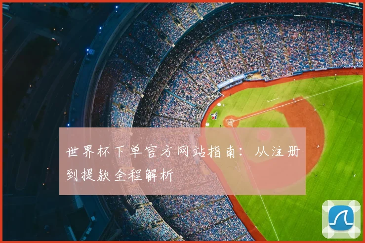 世界杯下单官方网站指南：从注册到提款全程解析