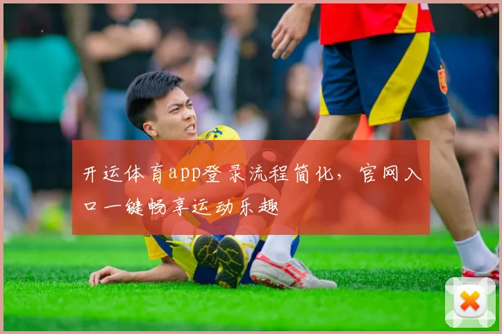 开运体育app登录流程简化，官网入口一键畅享运动乐趣