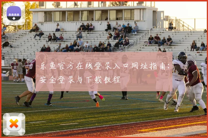 乐鱼官方在线登录入口网址指南:安全登录与下载教程
