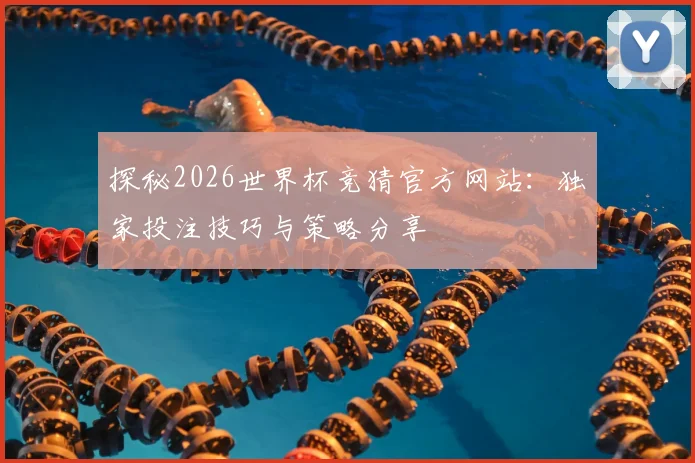 探秘2026世界杯竞猜官方网站：独家投注技巧与策略分享