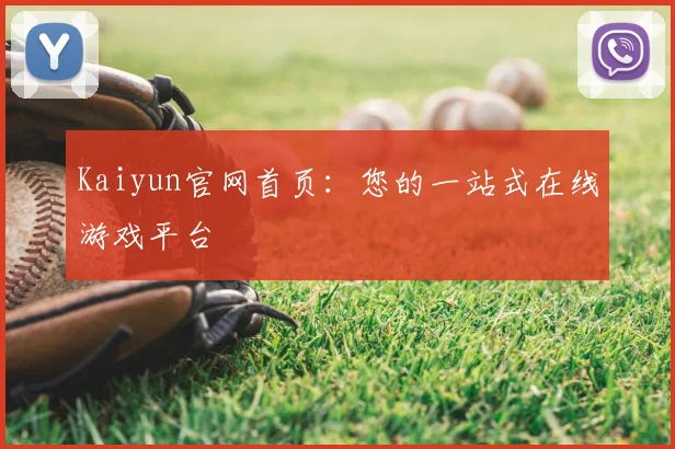Kaiyun官网首页：您的一站式在线游戏平台