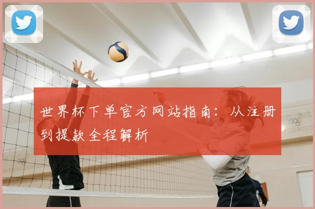 世界杯下单官方网站指南：从注册到提款全程解析