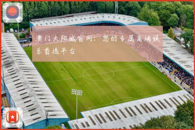 澳门大阳城官网：您的专属高端娱乐首选平台