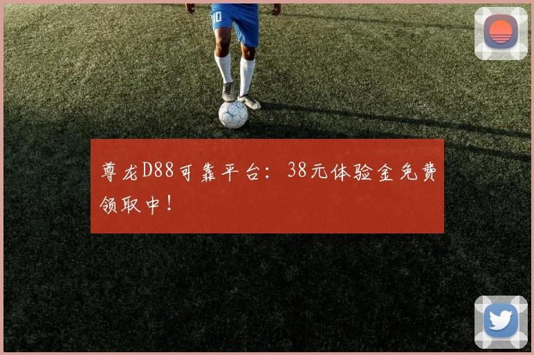 尊龙D88可靠平台：38元体验金免费领取中！