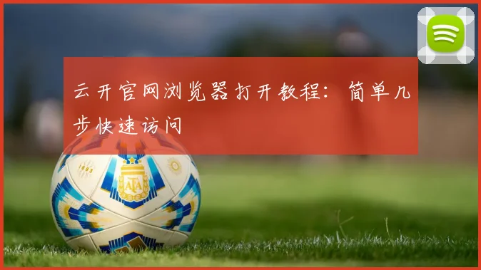 云开官网浏览器打开教程：简单几步快速访问