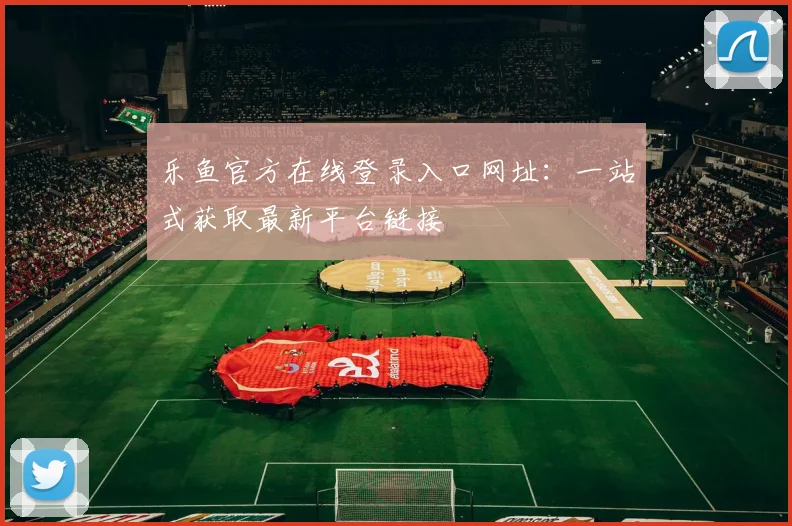 乐鱼官方在线登录入口网址:一站式获取最新平台链接