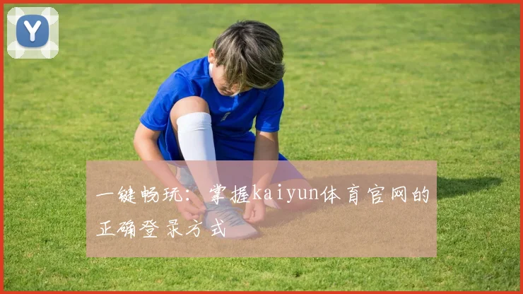 一键畅玩：掌握kaiyun体育官网的正确登录方式
