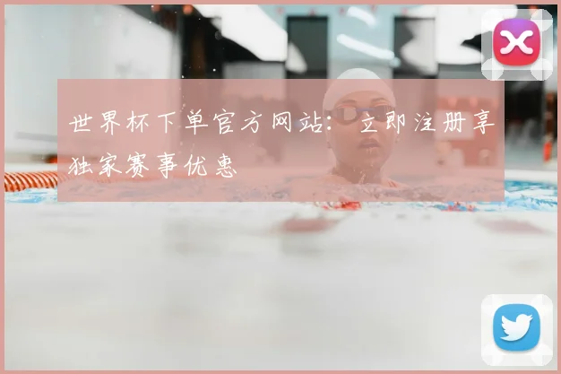 世界杯下单官方网站:立即注册享独家赛事优惠