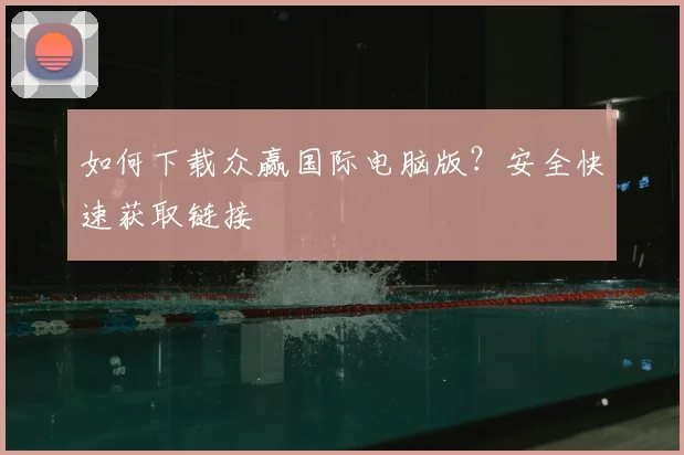 如何下载众赢国际电脑版？安全快速获取链接