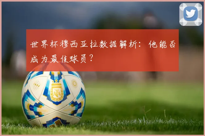 世界杯穆西亚拉数据解析：他能否成为最佳球员？