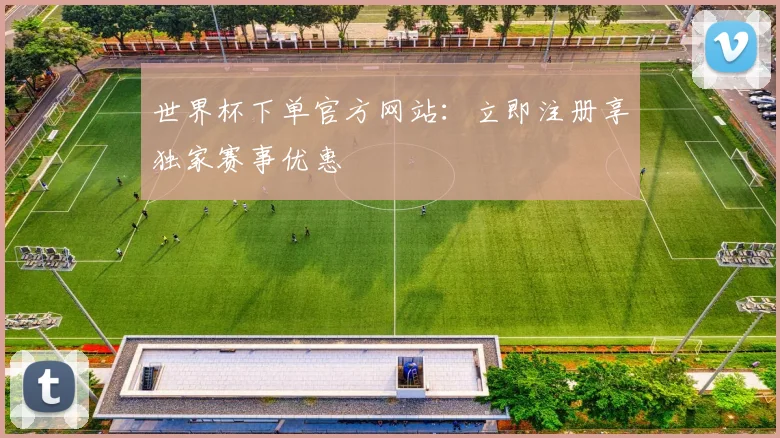 世界杯下单官方网站:立即注册享独家赛事优惠