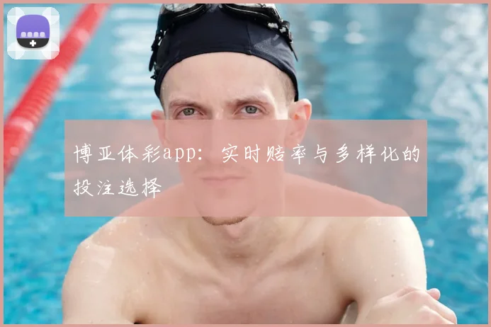 博亚体彩app：实时赔率与多样化的投注选择